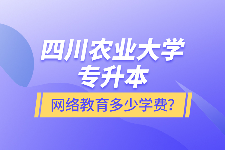四川農(nóng)業(yè)大學(xué)專升本網(wǎng)絡(luò)教育多少學(xué)費？