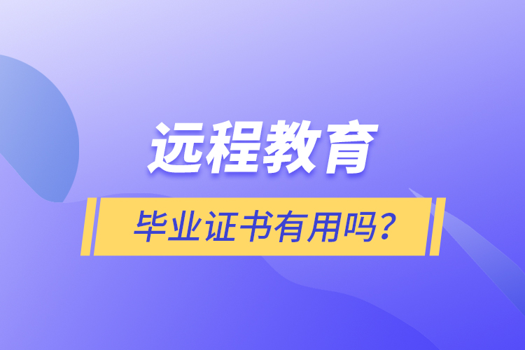 遠(yuǎn)程教育畢業(yè)證書有用嗎？