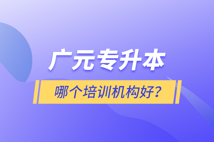 廣元專升本哪個(gè)培訓(xùn)機(jī)構(gòu)好？