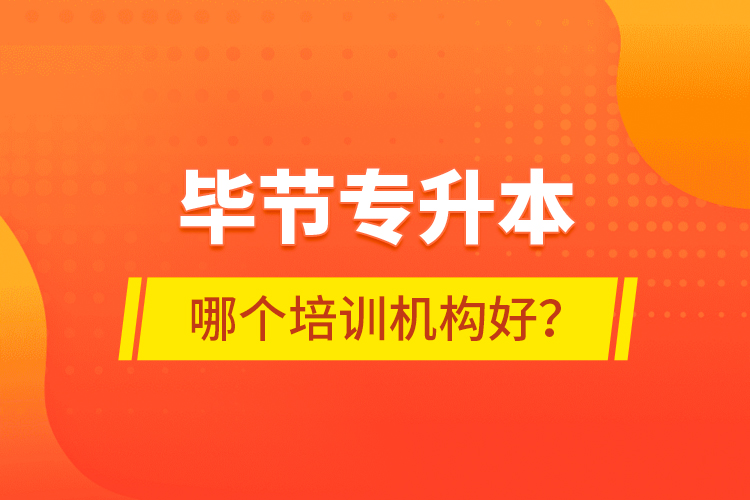 畢節(jié)專升本哪個培訓機構好？