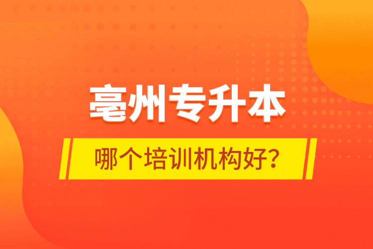 亳州專升本哪個(gè)培訓(xùn)機(jī)構(gòu)好？