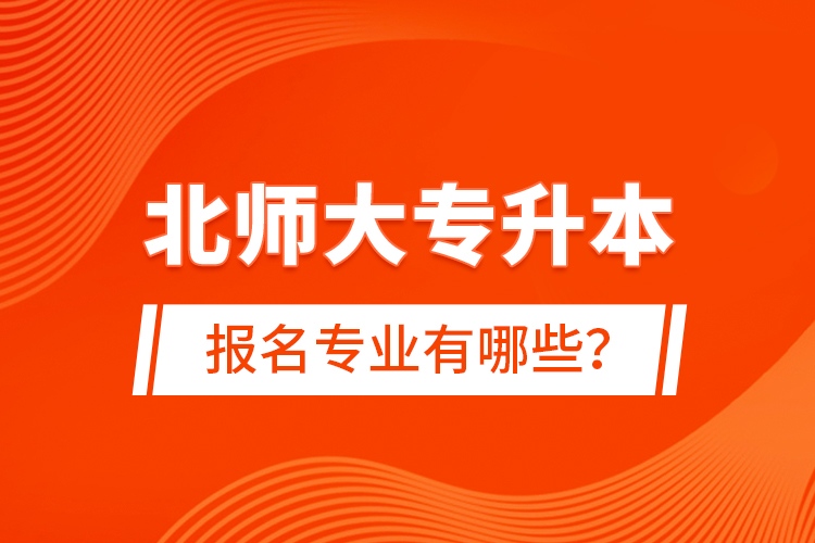北師大專升本報名專業(yè)有哪些？