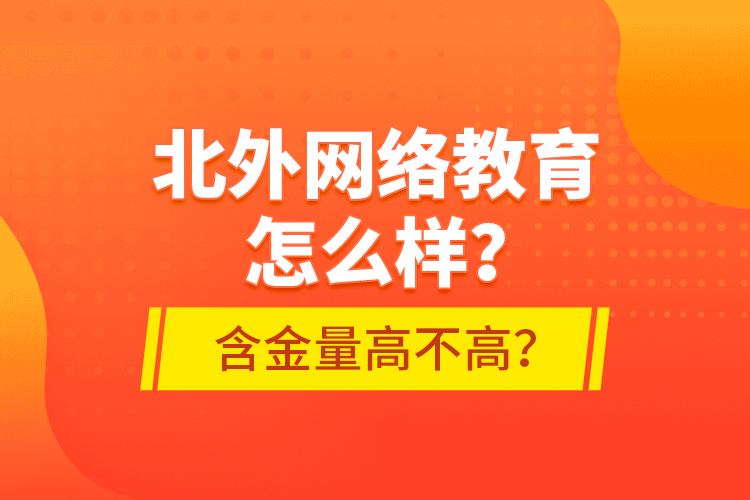北外網(wǎng)絡(luò)教育怎么樣？含金量高不高？