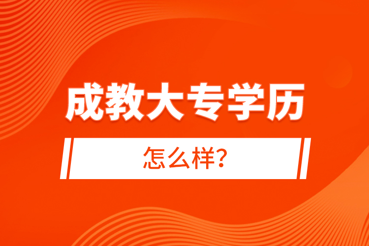 成教大專學(xué)歷怎么樣？