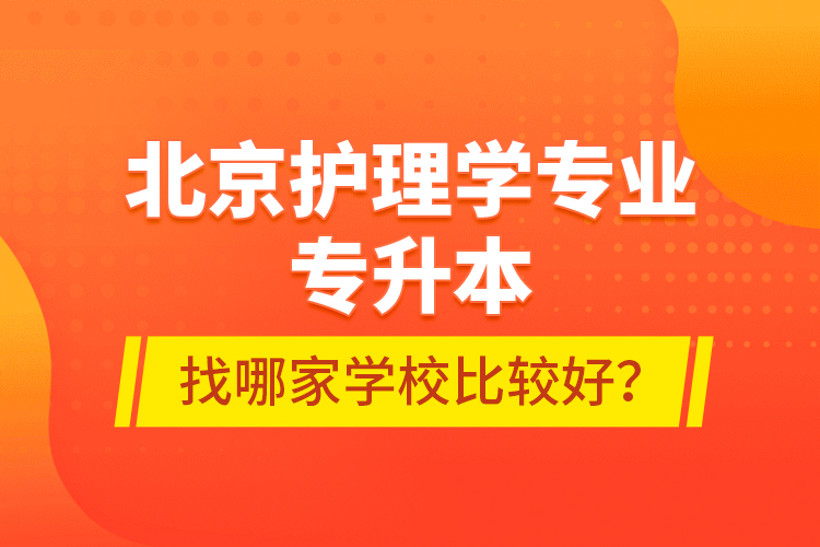 北京護(hù)理學(xué)專業(yè)專升本找哪家學(xué)校比較好？