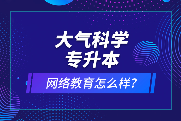 大氣科學(xué)專升本網(wǎng)絡(luò)教育怎么樣？
