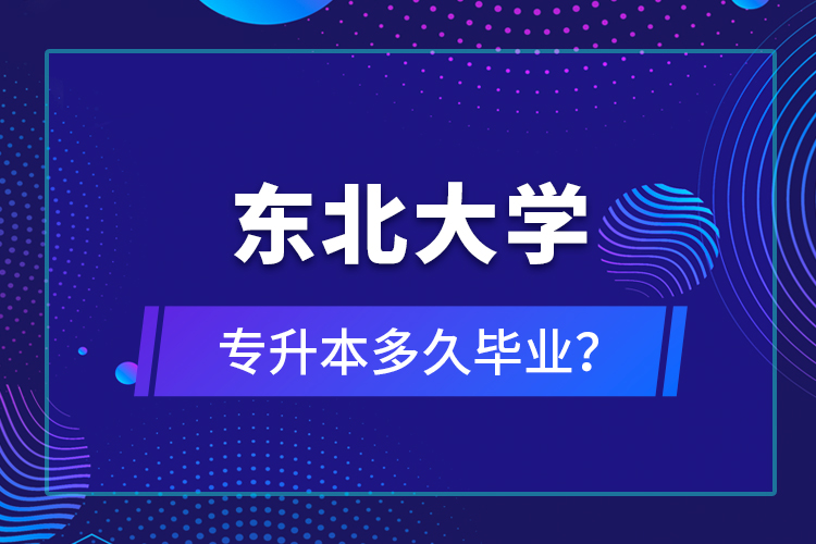 東北大學(xué)專升本多久畢業(yè)？