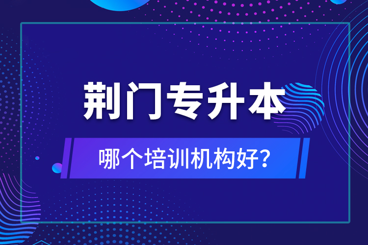荊門(mén)專升本哪個(gè)培訓(xùn)機(jī)構(gòu)好？