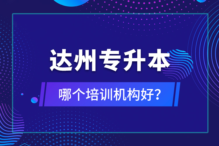 達州專升本哪個培訓(xùn)機構(gòu)好？