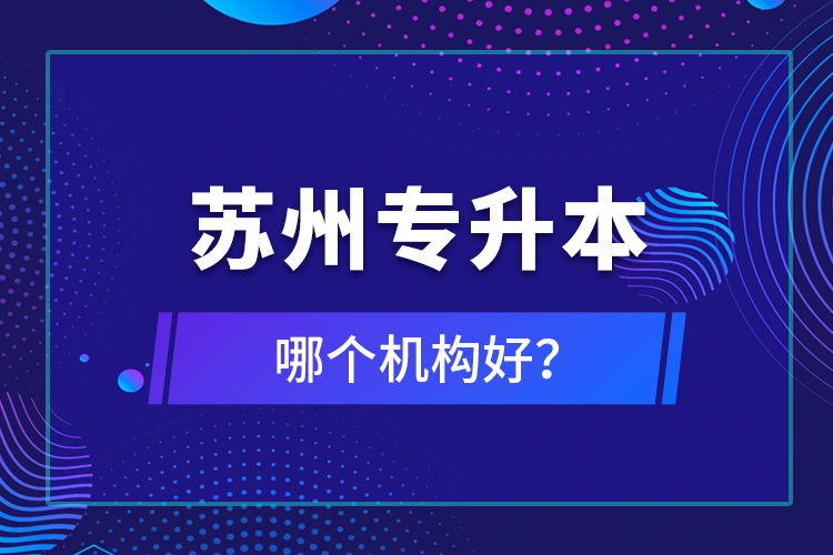 蘇州專升本哪個機構(gòu)好？