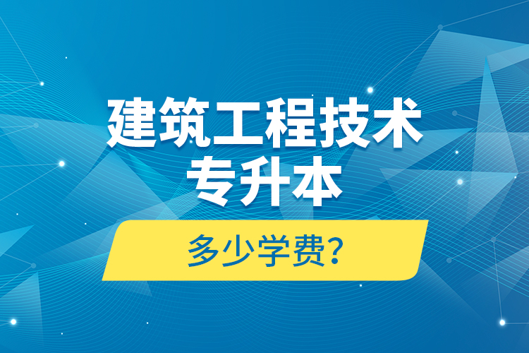 建筑工程技術(shù)專(zhuān)升本多少學(xué)費(fèi)？