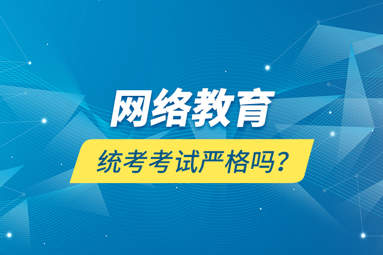 網絡教育統(tǒng)考考試嚴格嗎？