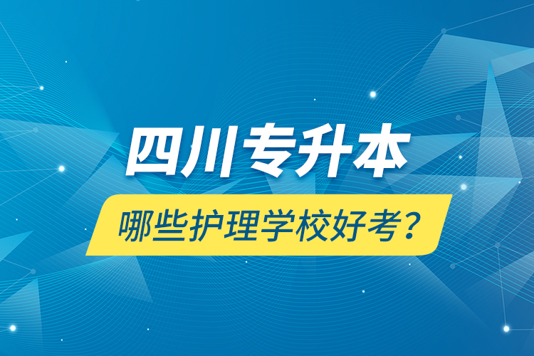 四川專升本哪些護理學校好考？