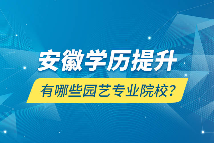 安徽學(xué)歷提升有哪些園藝專業(yè)院校？