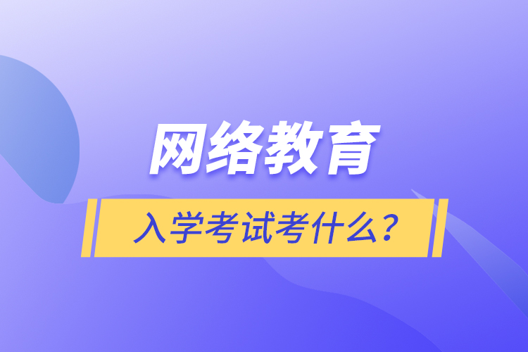 網(wǎng)絡(luò)教育入學(xué)考試考什么？
