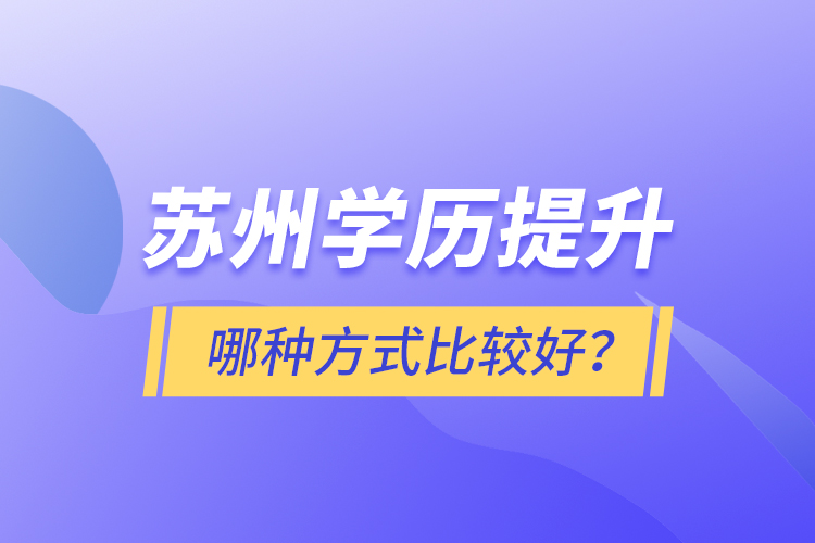 蘇州學(xué)歷提升哪種方式比較好？