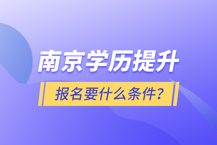 南京學(xué)歷提升報名要什么條件？