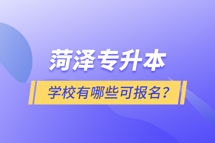菏澤專(zhuān)升本學(xué)校有哪些可報(bào)名？