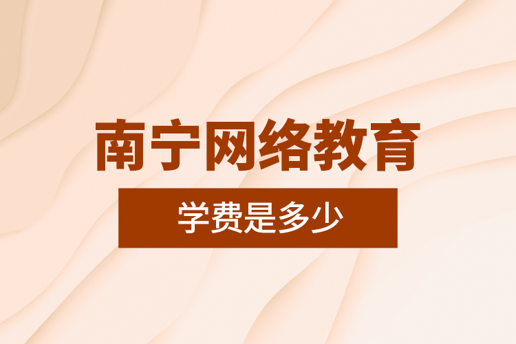 南寧網(wǎng)絡教育學費是多少