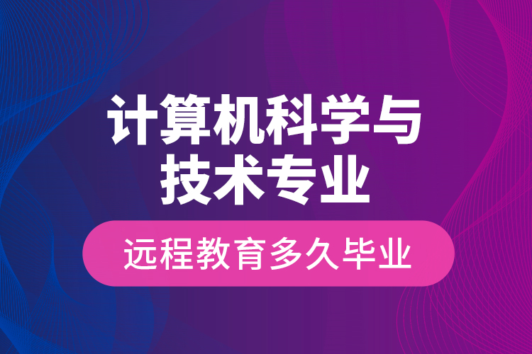 計算機科學(xué)與技術(shù)專業(yè)遠(yuǎn)程教育多久畢業(yè)