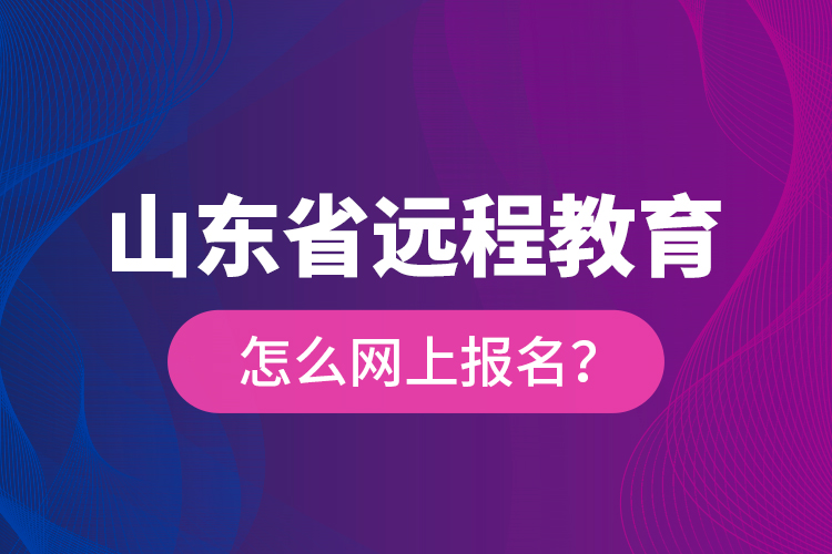 山東省遠程教育怎么網上報名？