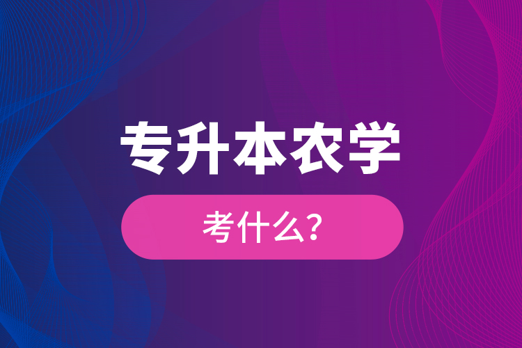 專升本農(nóng)學(xué)考什么？