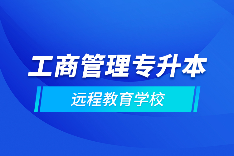 工商管理專升本遠程教育學校