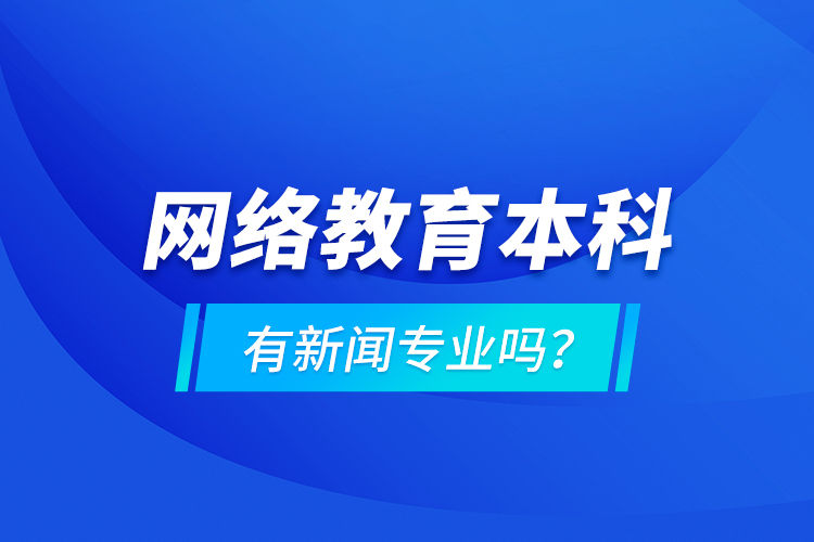 網(wǎng)絡(luò)教育本科有新聞專業(yè)嗎 ？