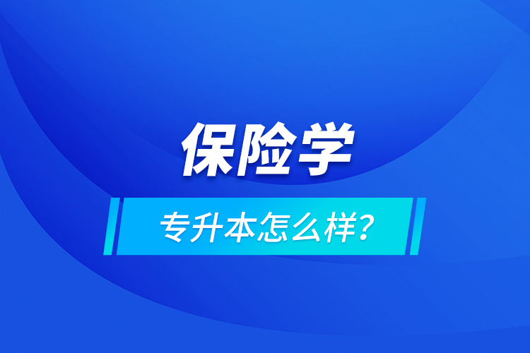 保險(xiǎn)學(xué)專(zhuān)升本怎么樣？