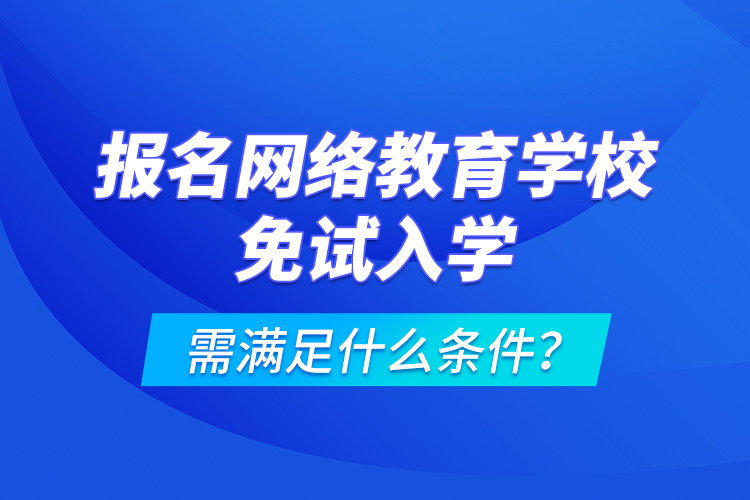 報(bào)名網(wǎng)絡(luò)教育學(xué)校免試入學(xué)需滿足什么條件？