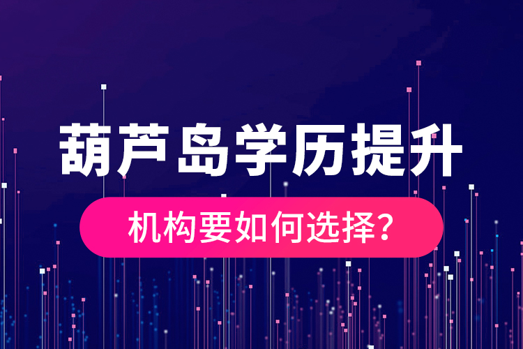 葫蘆島學(xué)歷提升機(jī)構(gòu)要如何選擇？