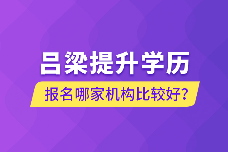 呂梁提升學(xué)歷報(bào)名哪家機(jī)構(gòu)比較好？