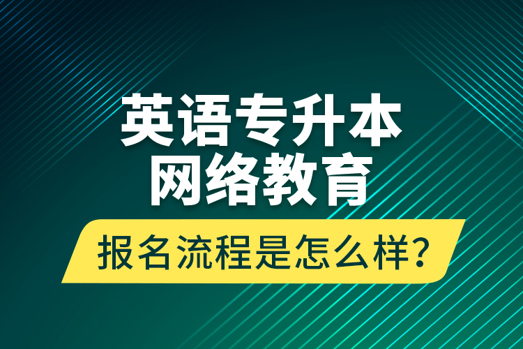 英語專升本網(wǎng)絡(luò)教育報名流程是怎么樣？