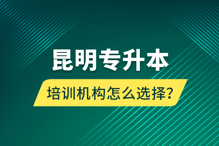 昆明專升本培訓(xùn)機(jī)構(gòu)怎么選擇？