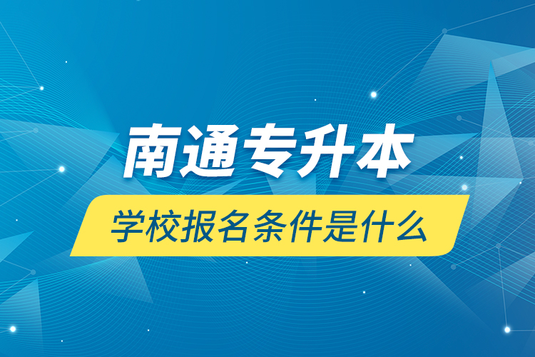 南通專升本學校報名條件是什么