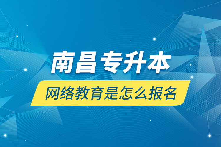 南昌專升本網絡教育是怎么報名