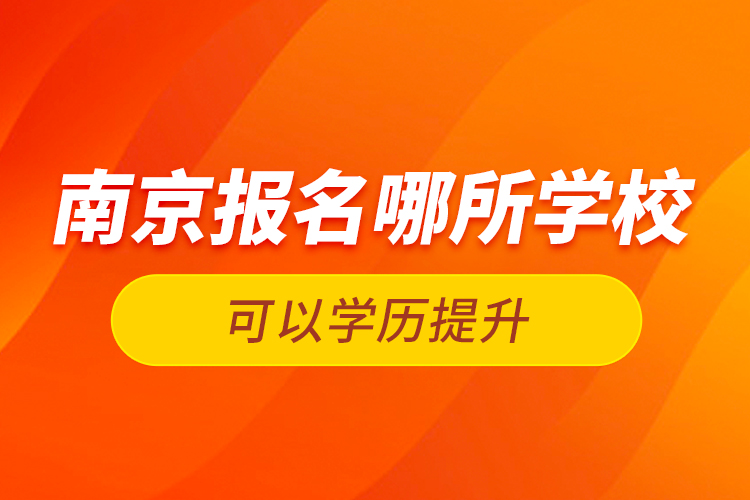 南京報(bào)名哪所學(xué)?？梢詫W(xué)歷提升
