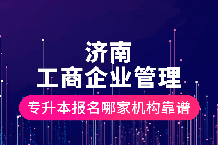 濟(jì)南工商企業(yè)管理專升本報名哪家機(jī)構(gòu)靠譜