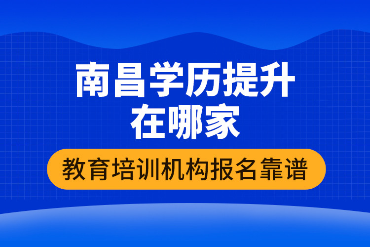 南昌學(xué)歷提升在哪家教育培訓(xùn)機(jī)構(gòu)報名靠譜
