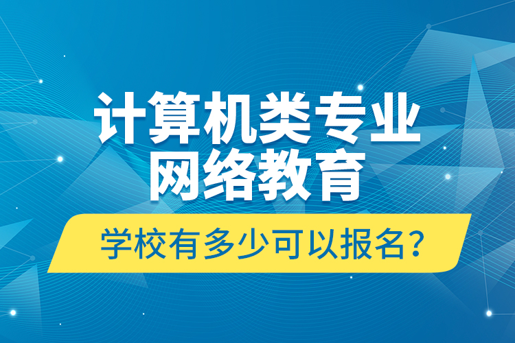 計(jì)算機(jī)類專業(yè)網(wǎng)絡(luò)教育學(xué)校有多少可以報(bào)名？