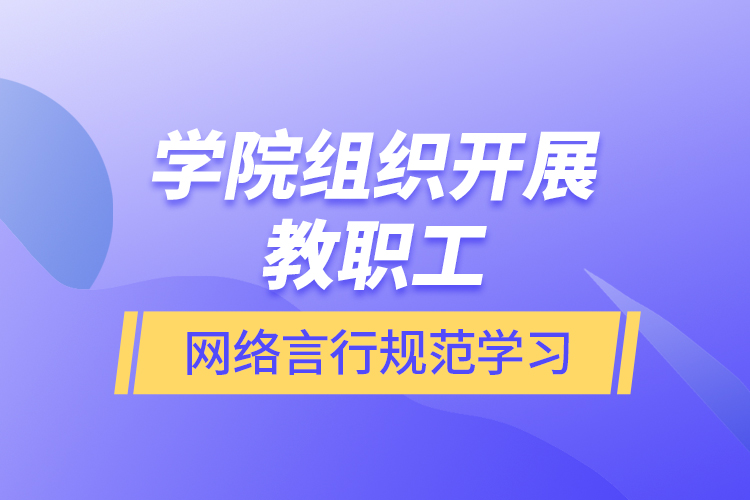 學院組織開展教職工網(wǎng)絡言行規(guī)范學習