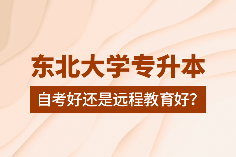 東北大學(xué)專升本自考好還是遠(yuǎn)程教育好？