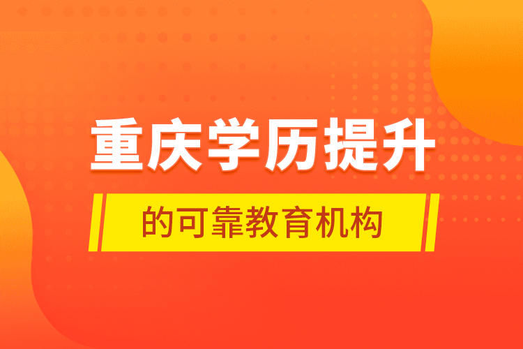 重慶學歷提升的可靠教育機構(gòu)