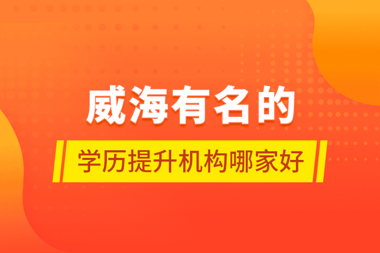 威海有名的學(xué)歷提升機構(gòu)哪家好