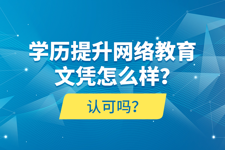 學歷提升網(wǎng)絡教育文憑怎么樣？認可嗎？