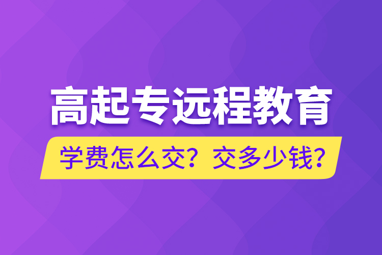 高起專遠程教育學(xué)費怎么交？交多少錢？