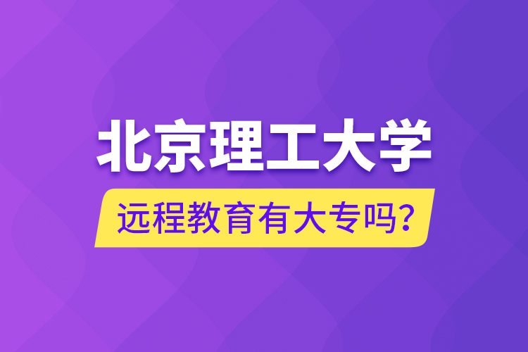北京理工大學(xué)遠(yuǎn)程教育有大專嗎？