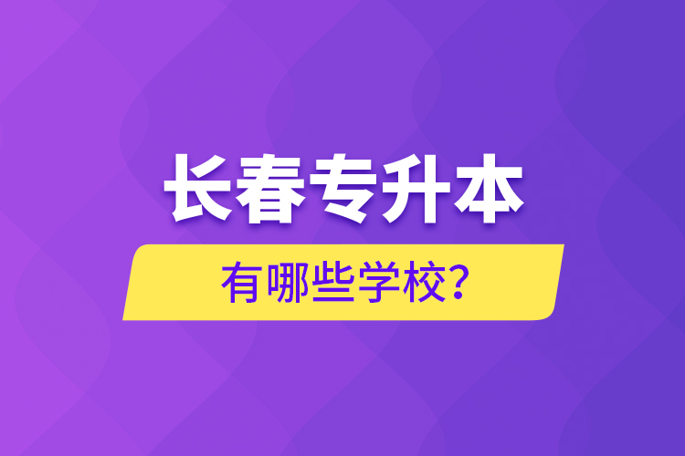 長春專升本有哪些學(xué)校？