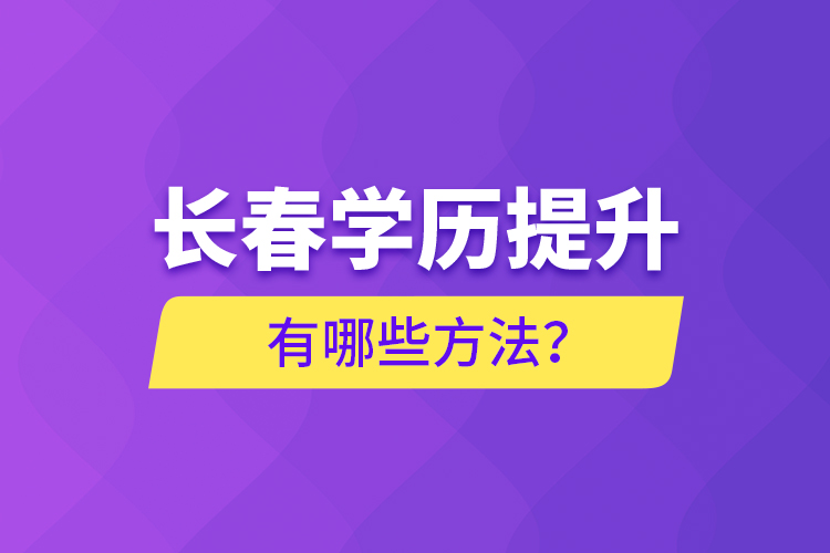 長(zhǎng)春學(xué)歷提升有哪些方法？