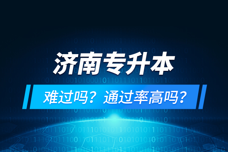 濟(jì)南專(zhuān)升本難過(guò)嗎？通過(guò)率高嗎？